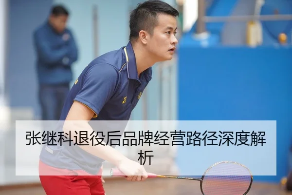 张继科退役后品牌经营路径深度解析