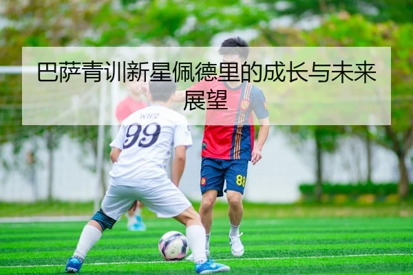 巴萨青训新星佩德里的成长与未来展望